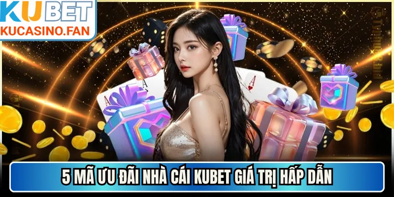 5 mã ưu đãi nhà cái Kubet giá trị hấp dẫn