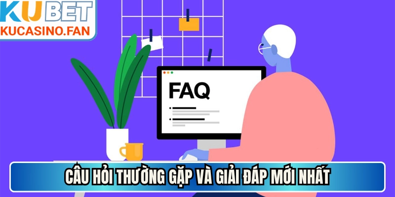 Câu hỏi thường gặp và giải đáp mới nhất