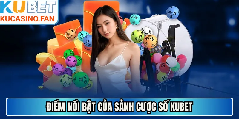 Điểm nổi bật của sảnh cược số Kubet
