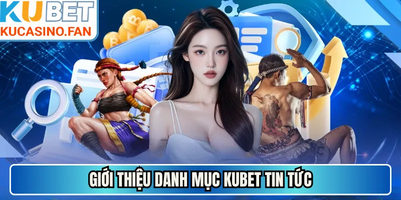 Giới thiệu danh mục Kubet tin tức