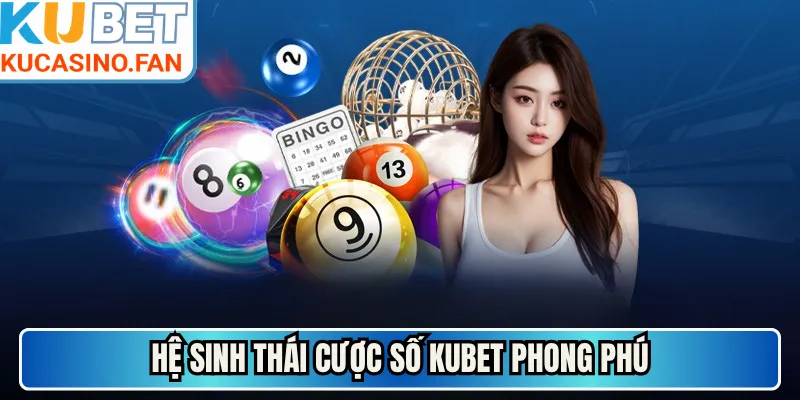 Hệ sinh thái cược số Kubet phong phú