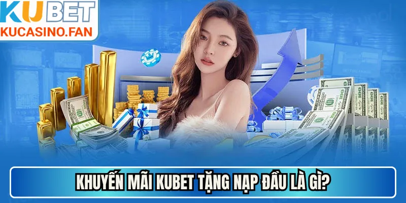 Khuyến mãi Kubet tặng nạp đầu là gì?
