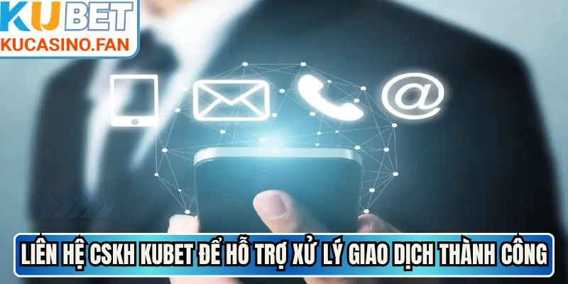 Liên hệ CSH Kubet để hỗ trợ xử lý giao dịch thành công
