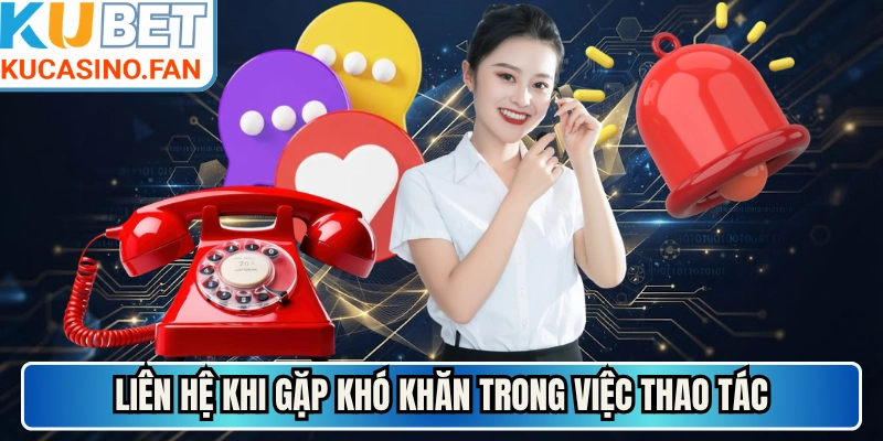 Liên hệ khi gặp khó khăn trong việc thao tác