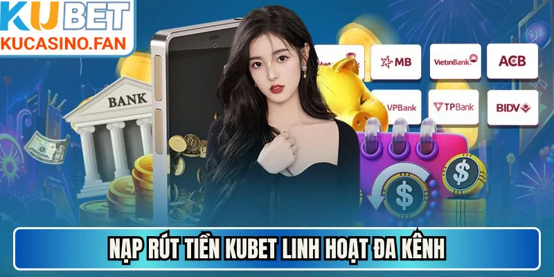 Nạp rút tiền Kubet linh hoạt đa kênh