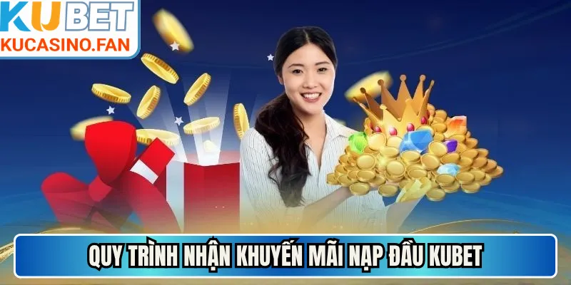 Quy trình nhận khuyến mãi nạp đầu Kubet